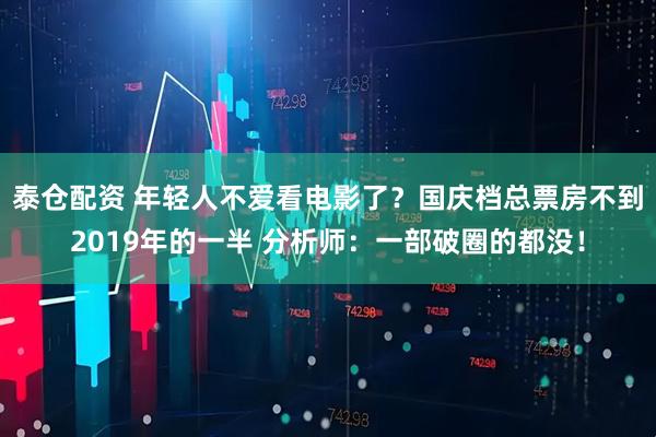 泰仓配资 年轻人不爱看电影了？国庆档总票房不到2019年的一半 分析师：一部破圈的都没！