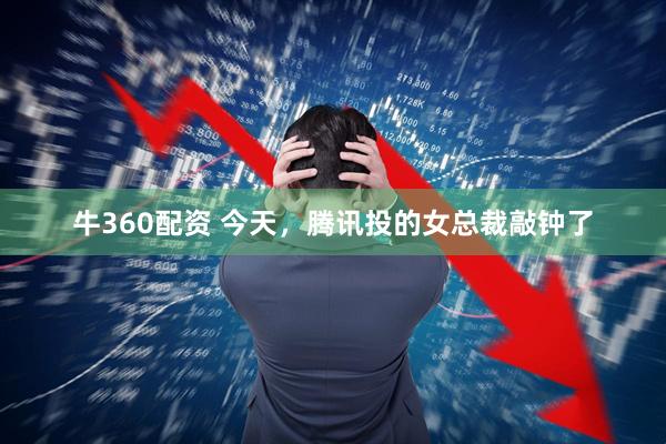牛360配资 今天，腾讯投的女总裁敲钟了
