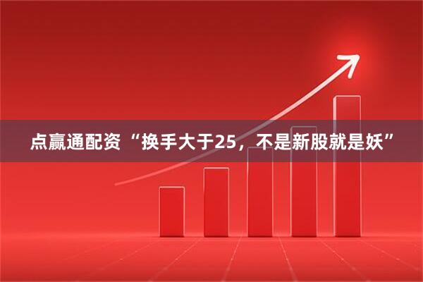 点赢通配资 “换手大于25，不是新股就是妖”