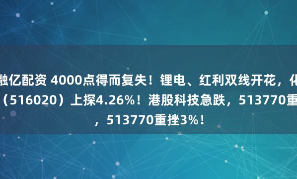 融亿配资 4000点得而复失！锂电、红利双线开花，化工ETF（516020）上探4.26%！港股科技急跌，513770重挫3%！
