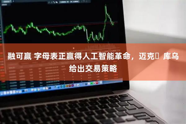 融可赢 字母表正赢得人工智能革命，迈克・库乌给出交易策略